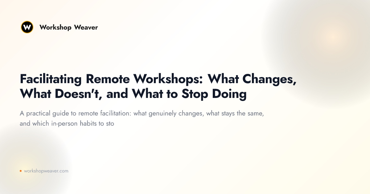 Facilitating Remote Workshops: What Changes, What Doesn't, and What to Stop Doing