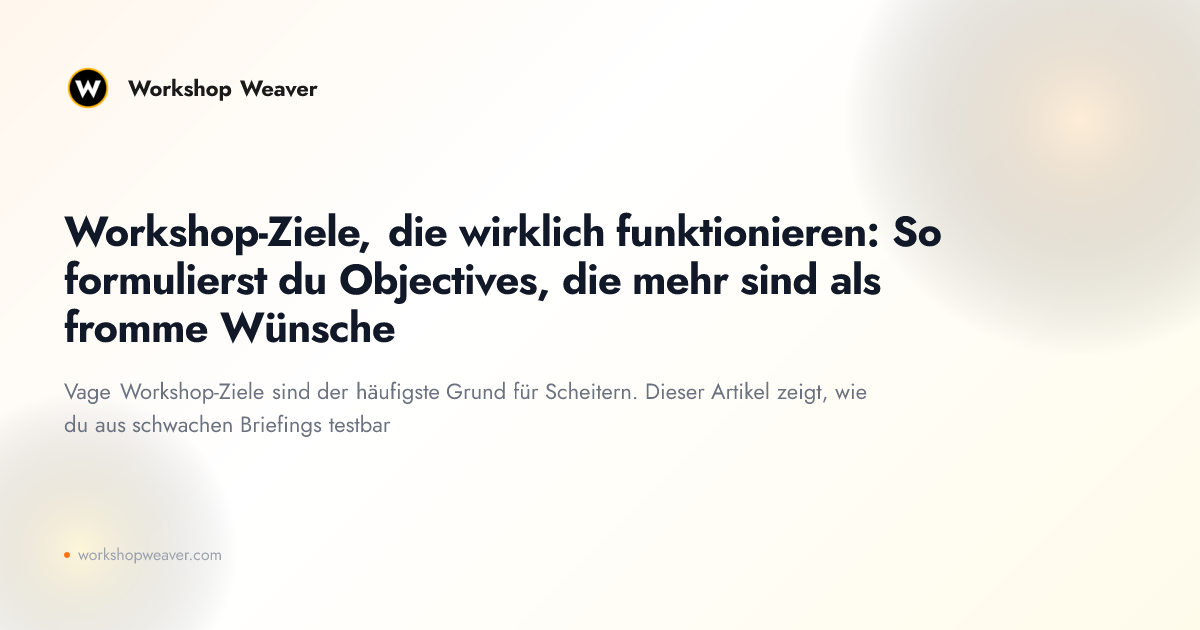 Workshop-Ziele, die wirklich funktionieren: So formulierst du Objectives, die mehr sind als fromme Wünsche