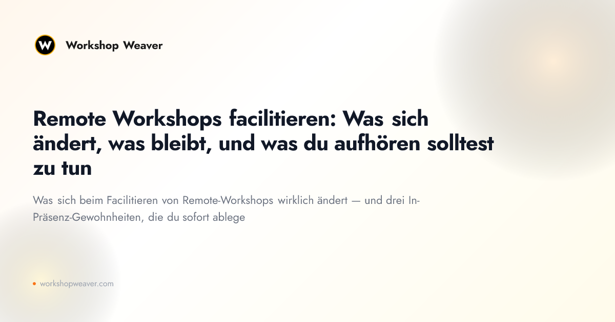 Remote Workshops facilitieren: Was sich ändert, was bleibt, und was du aufhören solltest zu tun